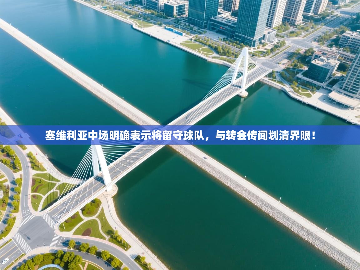 海星体育在线直播-塞维利亚中场明确表示将留守球队，与转会传闻划清界限！  第4张