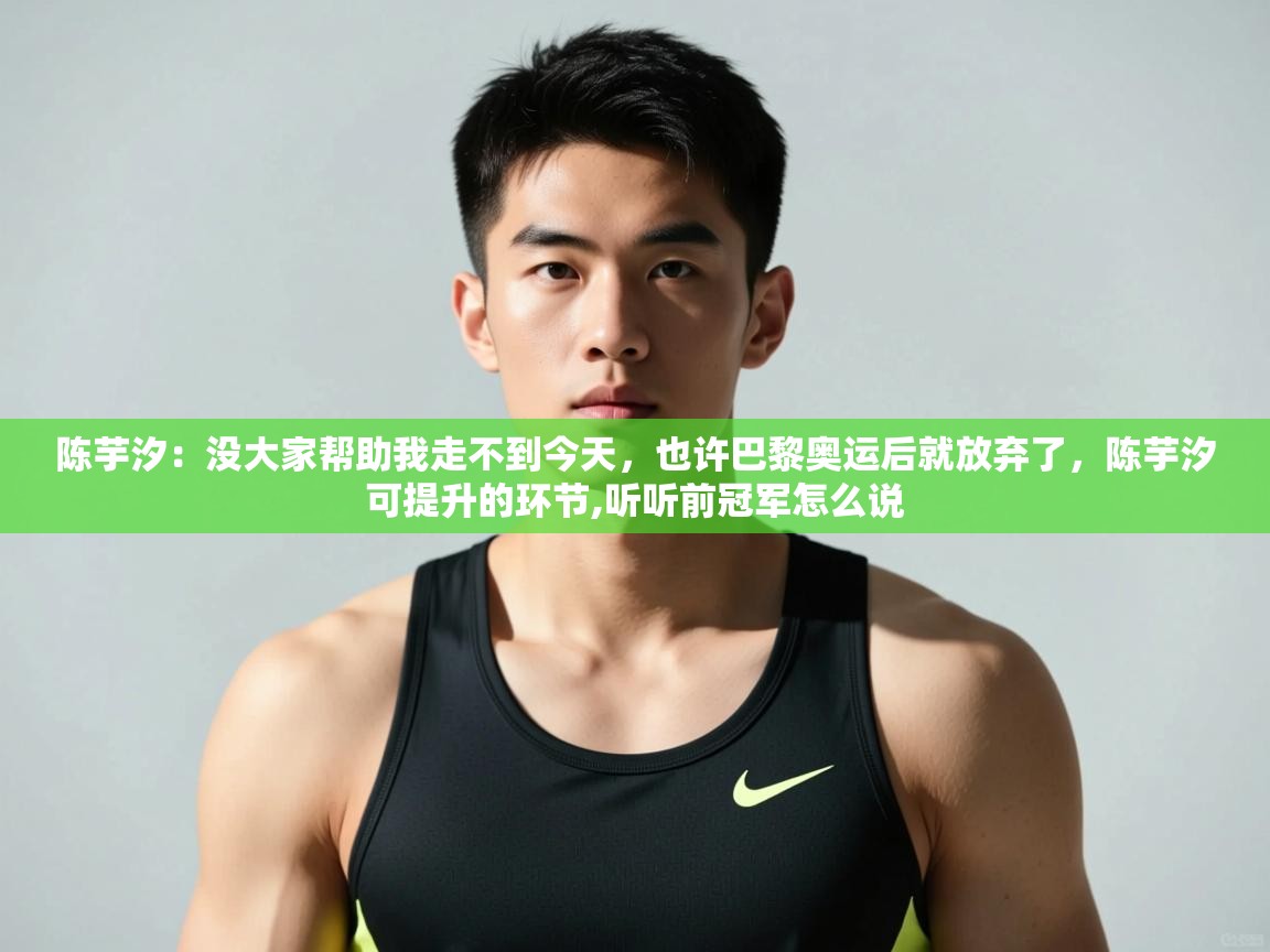 海星体育直播在线观看-高清免费赛事直播平台-海星体育直播-陈芋汐：没大家帮助我走不到今天，也许巴黎奥运后就放弃了，陈芋汐可提升的环节,听听前冠军怎么说