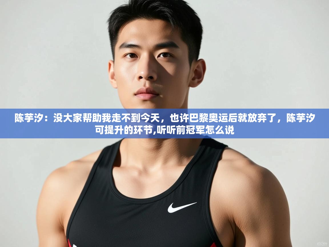 海星体育直播在线观看-高清免费赛事直播平台-海星体育直播-陈芋汐：没大家帮助我走不到今天，也许巴黎奥运后就放弃了，陈芋汐可提升的环节,听听前冠军怎么说  第2张