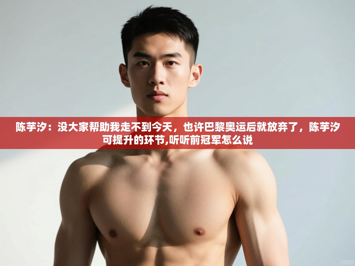 海星体育直播在线观看-高清免费赛事直播平台-海星体育直播-陈芋汐：没大家帮助我走不到今天，也许巴黎奥运后就放弃了，陈芋汐可提升的环节,听听前冠军怎么说  第3张