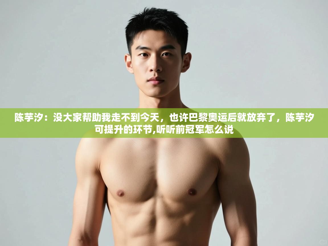 海星体育直播在线观看-高清免费赛事直播平台-海星体育直播-陈芋汐：没大家帮助我走不到今天，也许巴黎奥运后就放弃了，陈芋汐可提升的环节,听听前冠军怎么说  第4张