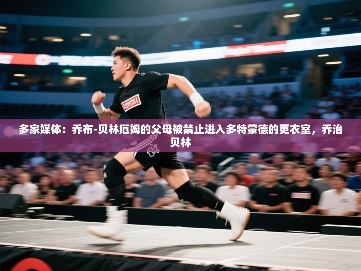 海星体育tv官方网站-多家媒体：乔布-贝林厄姆的父母被禁止进入多特蒙德的更衣室，乔治贝林  第4张