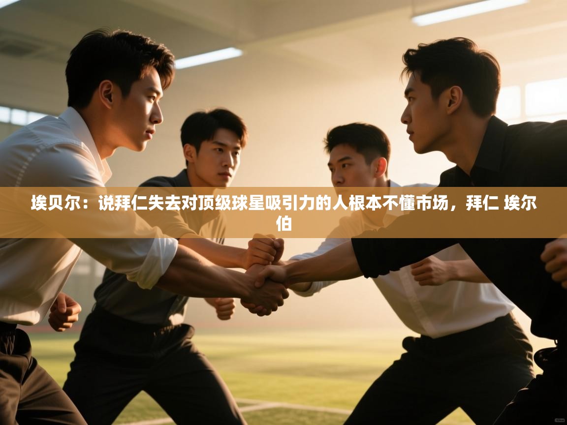 海星体育app安卓-埃贝尔：说拜仁失去对顶级球星吸引力的人根本不懂市场，拜仁 埃尔伯  第4张