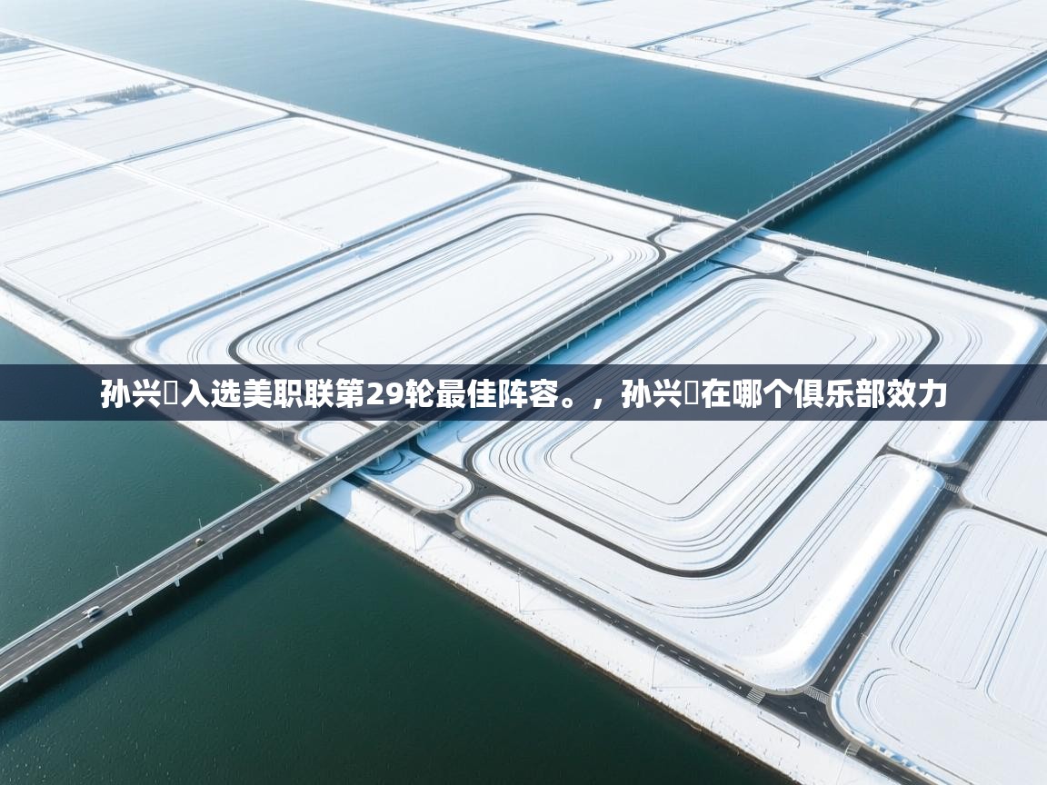 海星体育网页版入口-孙兴慜入选美职联第29轮最佳阵容。，孙兴慜在哪个俱乐部效力  第2张