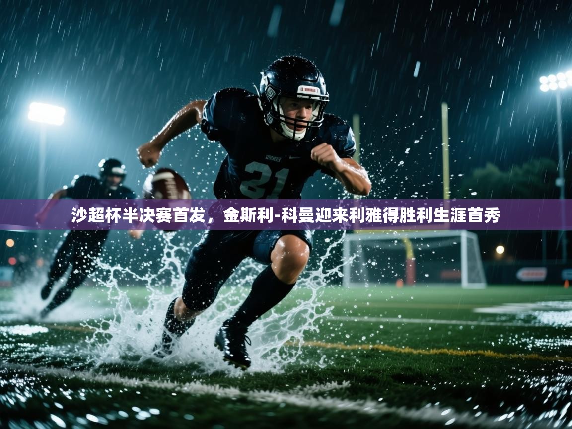 海星体育在线-沙超杯半决赛首发，金斯利-科曼迎来利雅得胜利生涯首秀  第2张