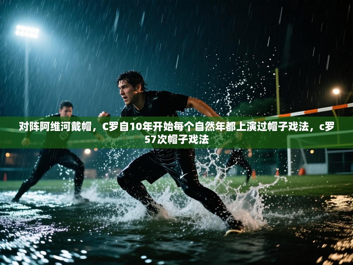 海星体育haixingtv-对阵阿维河戴帽，C罗自10年开始每个自然年都上演过帽子戏法，c罗57次帽子戏法  第3张