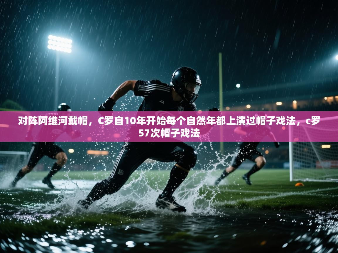 海星体育haixingtv-对阵阿维河戴帽，C罗自10年开始每个自然年都上演过帽子戏法，c罗57次帽子戏法  第4张