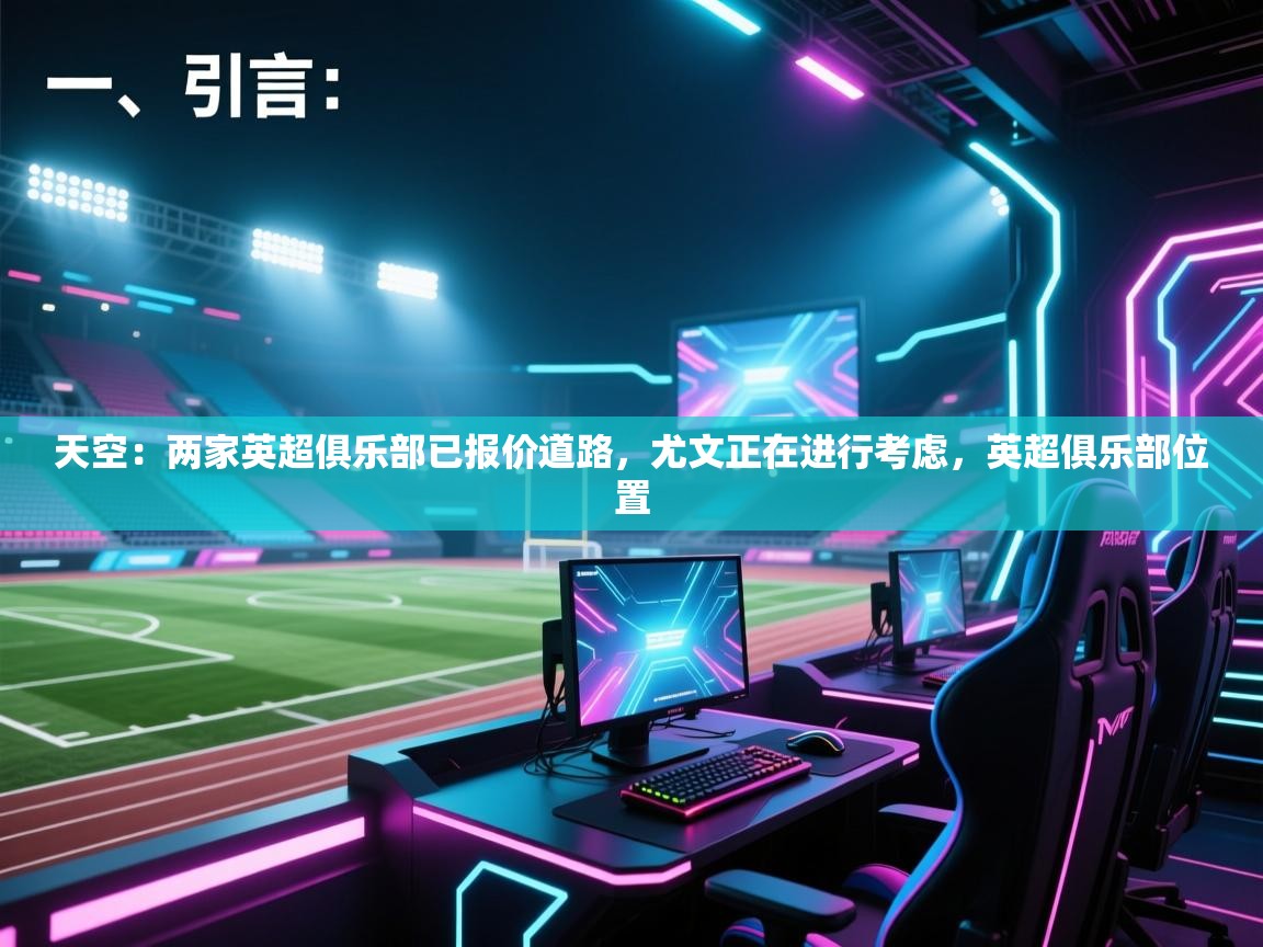 海星体育app官方入口-天空：两家英超俱乐部已报价道路，尤文正在进行考虑，英超俱乐部位置  第2张