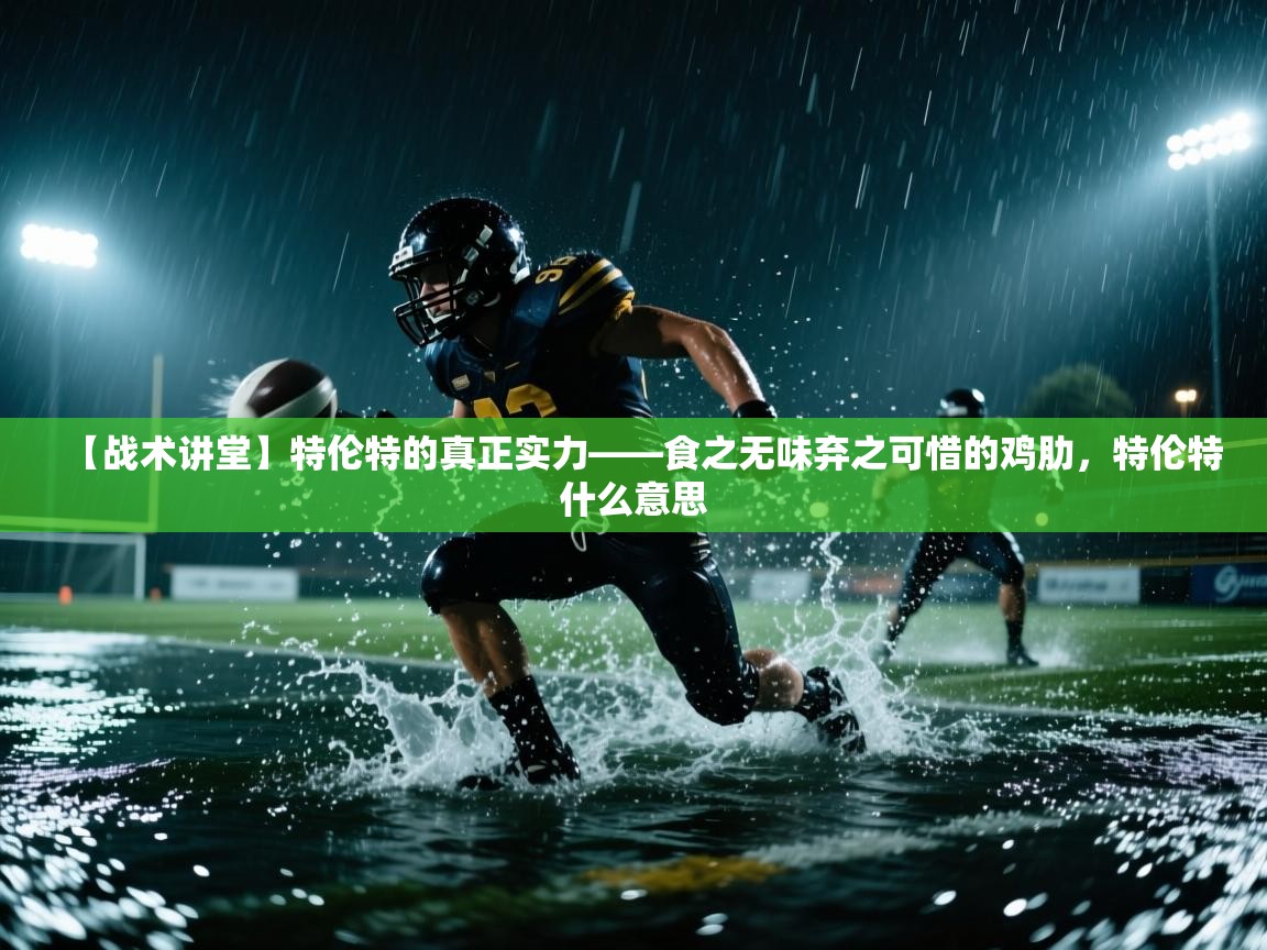 海星体育tv官方网站-【战术讲堂】特伦特的真正实力——食之无味弃之可惜的鸡肋，特伦特什么意思  第2张