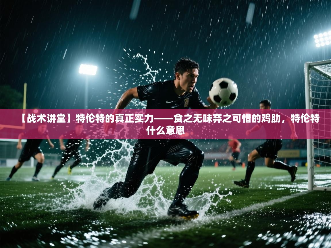 海星体育tv官方网站-【战术讲堂】特伦特的真正实力——食之无味弃之可惜的鸡肋，特伦特什么意思  第4张