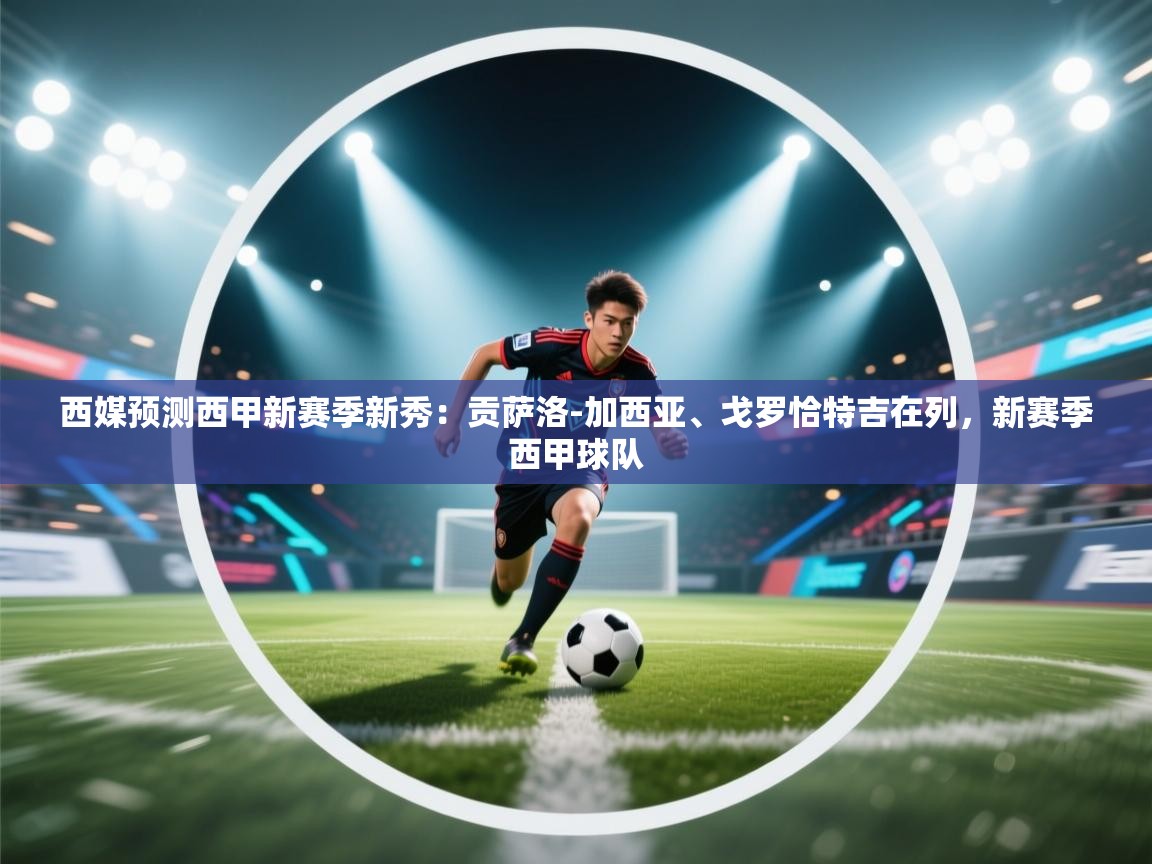 海星体育官网-西媒预测西甲新赛季新秀：贡萨洛-加西亚、戈罗恰特吉在列，新赛季西甲球队  第4张