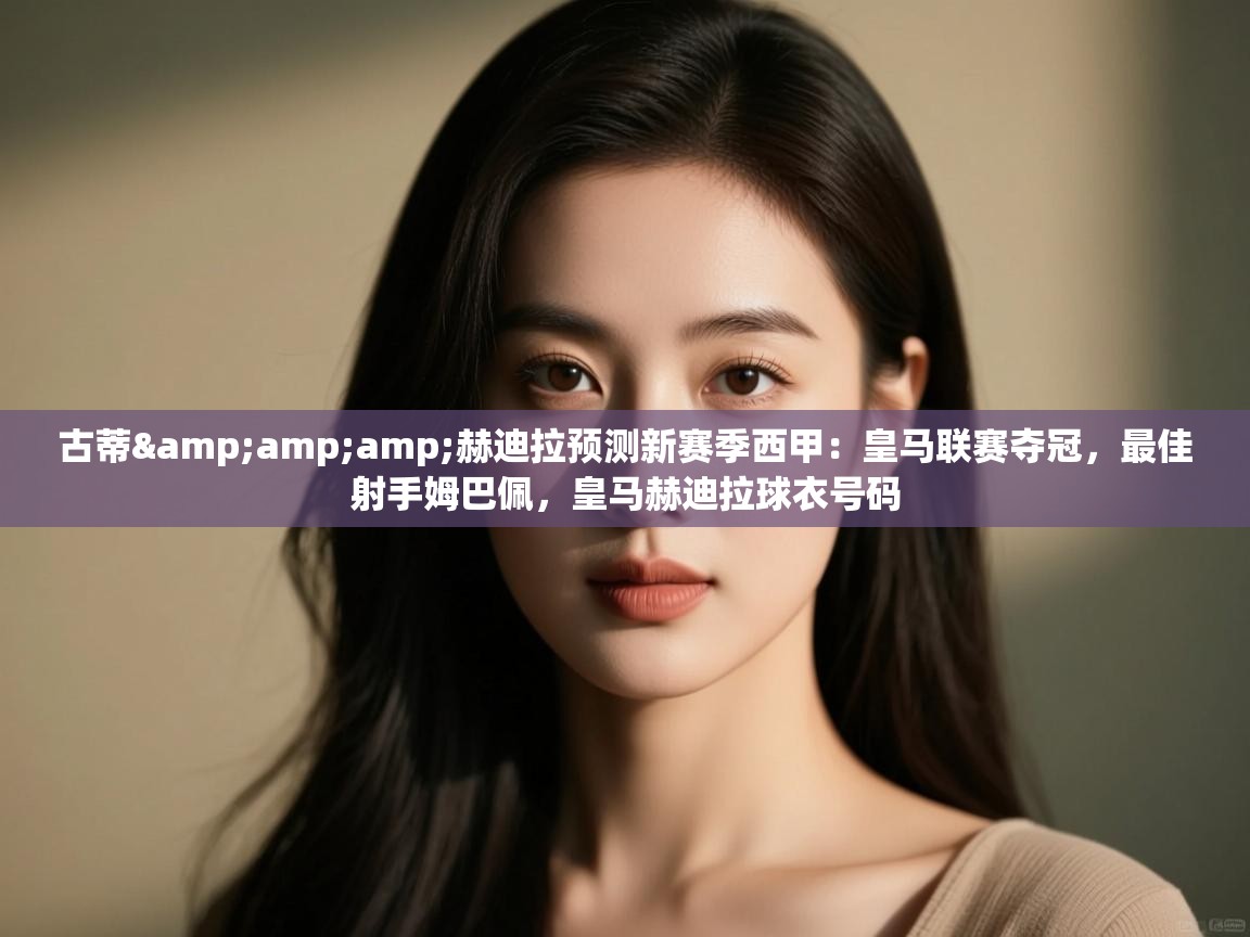 -古蒂&赫迪拉预测新赛季西甲：皇马联赛夺冠，最佳射手姆巴佩，皇马赫迪拉球衣号码  第2张