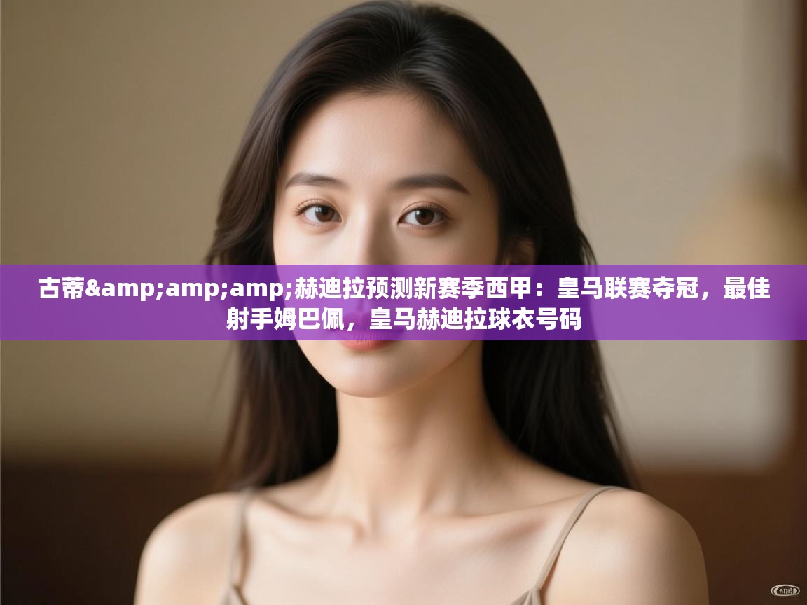 -古蒂&赫迪拉预测新赛季西甲：皇马联赛夺冠，最佳射手姆巴佩，皇马赫迪拉球衣号码  第4张