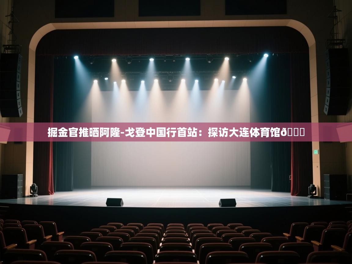 海星体育官网-掘金官推晒阿隆-戈登中国行首站:探访大连体育馆📍 第3张