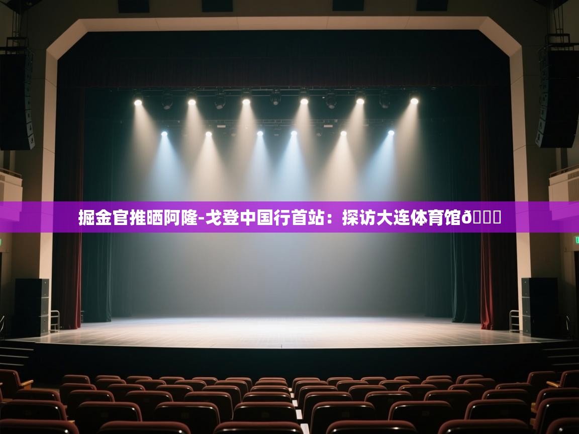 海星体育官网-掘金官推晒阿隆-戈登中国行首站:探访大连体育馆📍 第2张