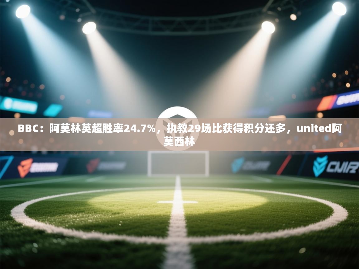 海星体育在线-BBC:阿莫林英超胜率24.7%,执教29场比获得积分还多,united阿莫西林 第1张