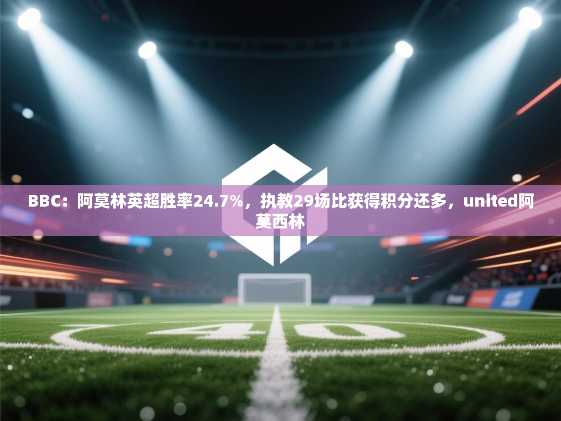 海星体育在线-BBC:阿莫林英超胜率24.7%,执教29场比获得积分还多,united阿莫西林 第3张
