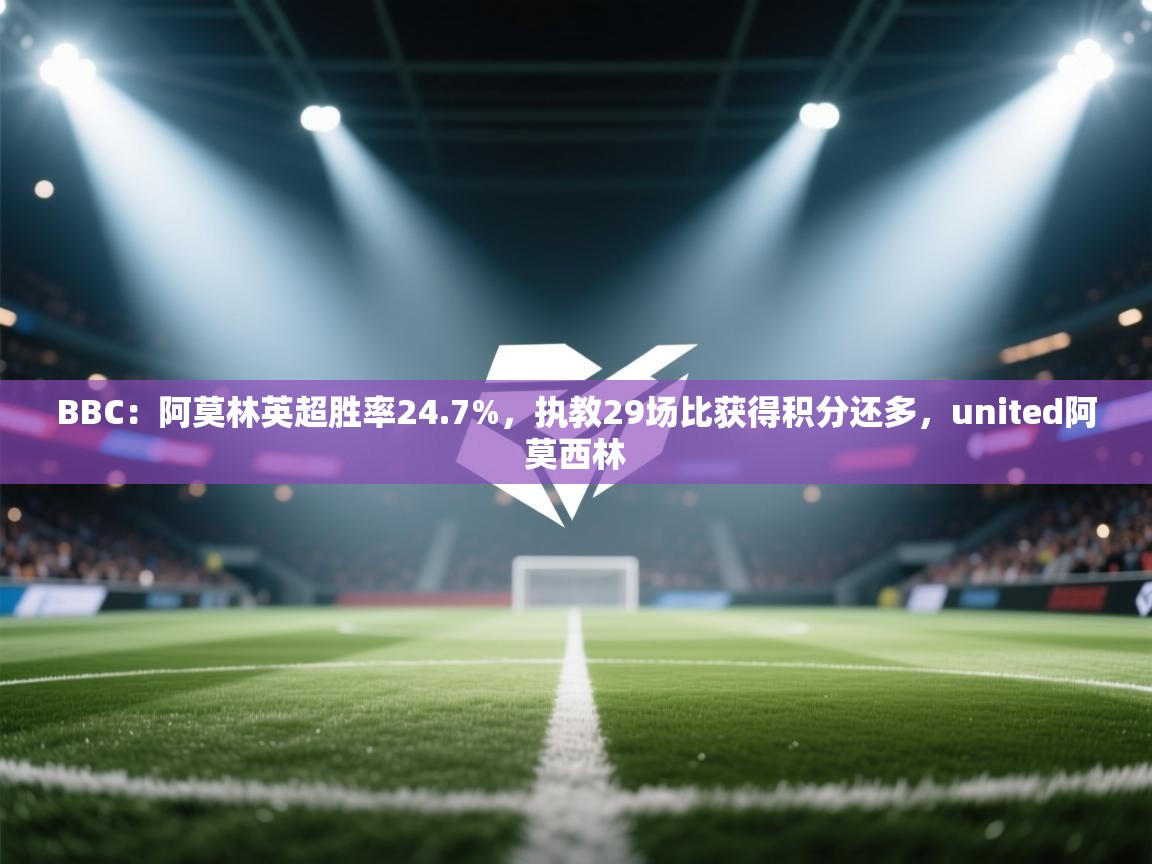 海星体育在线-BBC:阿莫林英超胜率24.7%,执教29场比获得积分还多,united阿莫西林 第4张