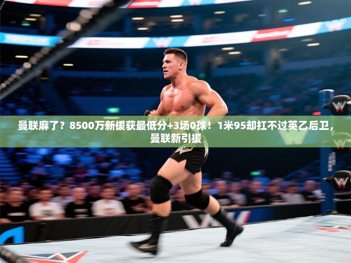 海星体育tv-曼联麻了？8500万新援获最低分+3场0球！1米95却扛不过英乙后卫，曼联新引援  第3张