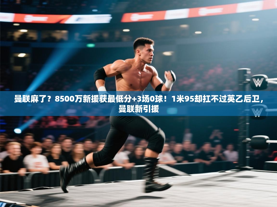 海星体育tv-曼联麻了？8500万新援获最低分+3场0球！1米95却扛不过英乙后卫，曼联新引援  第2张