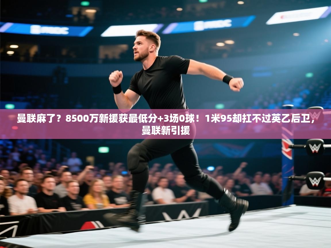 海星体育tv-曼联麻了？8500万新援获最低分+3场0球！1米95却扛不过英乙后卫，曼联新引援  第4张