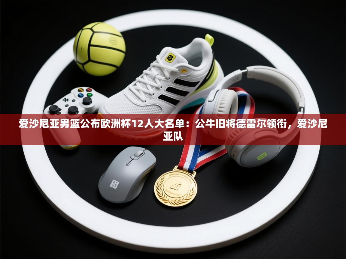 海星体育app官网下载-爱沙尼亚男篮公布欧洲杯12人大名单:公牛旧将德雷尔领衔,爱沙尼亚队 第3张