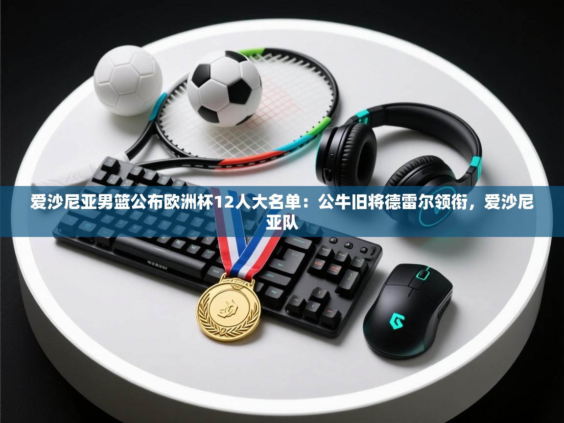 海星体育app官网下载-爱沙尼亚男篮公布欧洲杯12人大名单:公牛旧将德雷尔领衔,爱沙尼亚队 第4张