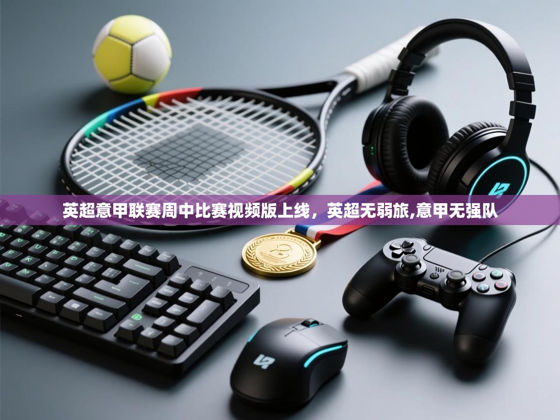 海星体育直播电脑版在线观看-英超意甲联赛周中比赛视频版上线，英超无弱旅,意甲无强队  第2张