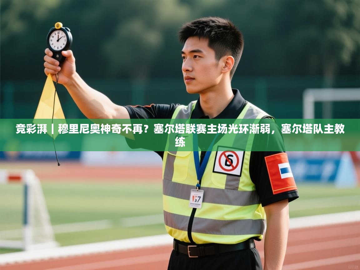 海星体育在线-竞彩湃｜穆里尼奥神奇不再？塞尔塔联赛主场光环渐弱，塞尔塔队主教练