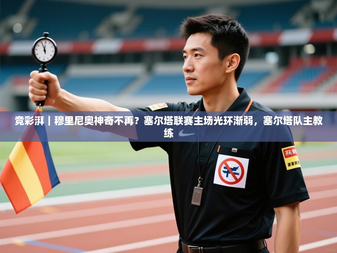 海星体育在线-竞彩湃｜穆里尼奥神奇不再？塞尔塔联赛主场光环渐弱，塞尔塔队主教练  第4张