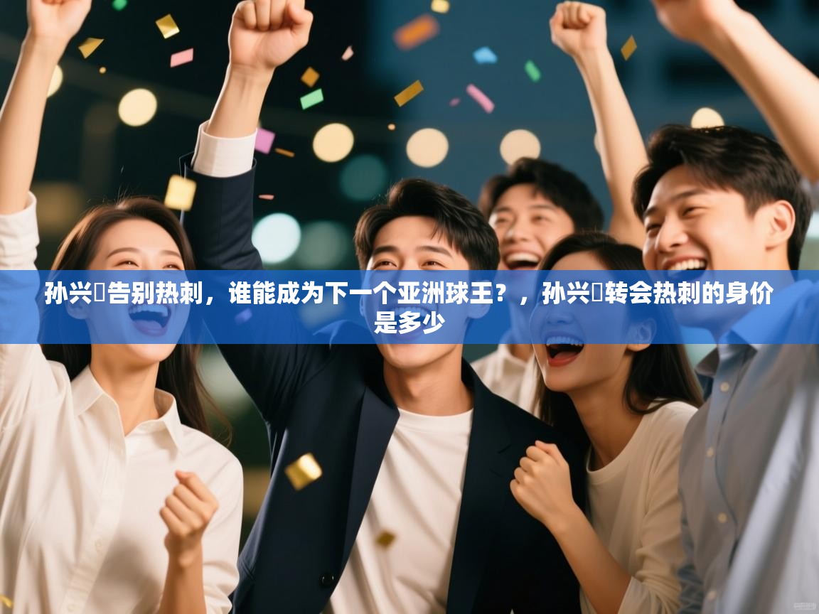 海星体育直播在线观看-孙兴慜告别热刺,谁能成为下一个亚洲球王?,孙兴慜转会热刺的身价是多少 第2张