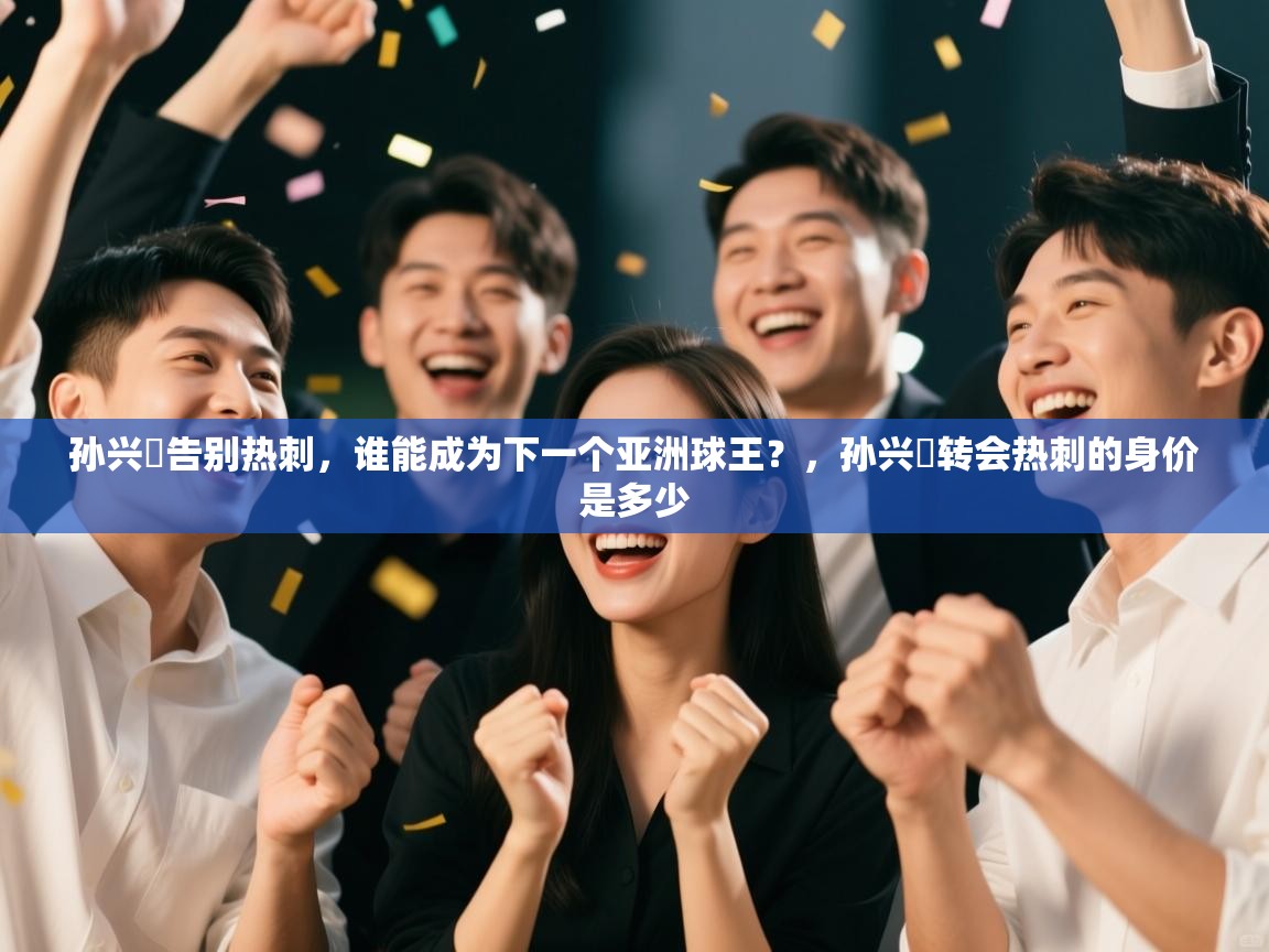 海星体育直播在线观看-孙兴慜告别热刺,谁能成为下一个亚洲球王?,孙兴慜转会热刺的身价是多少 第3张