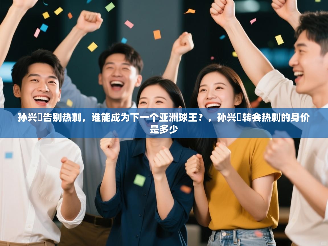 海星体育直播在线观看-孙兴慜告别热刺,谁能成为下一个亚洲球王?,孙兴慜转会热刺的身价是多少 第4张