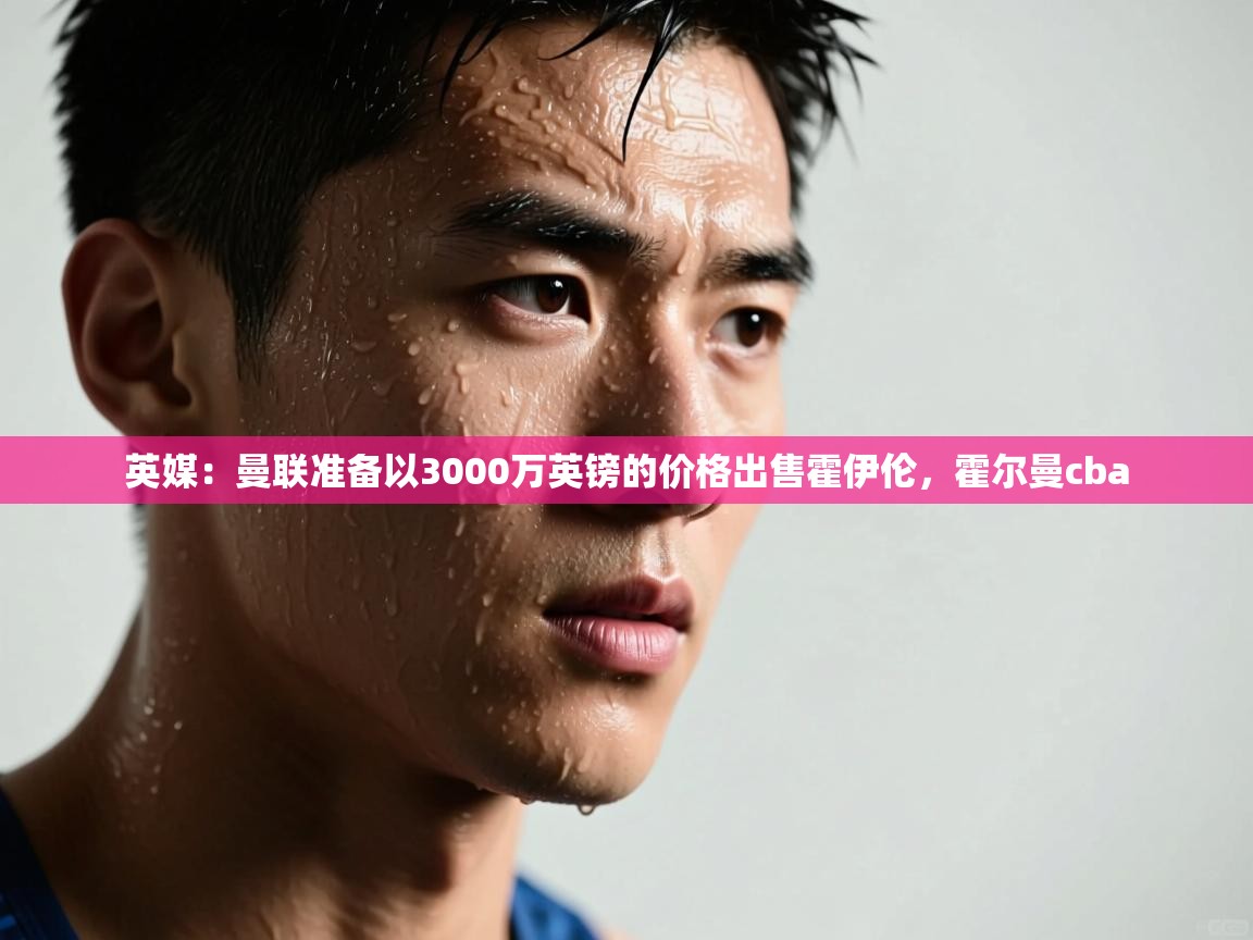 海星体育在线-英媒:曼联准备以3000万英镑的价格出售霍伊伦,霍尔曼cba 第2张