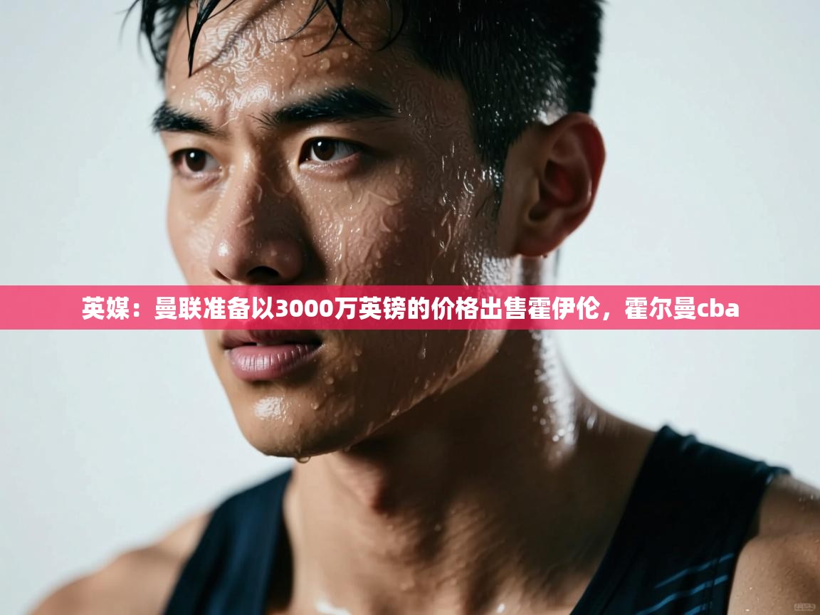 海星体育在线-英媒:曼联准备以3000万英镑的价格出售霍伊伦,霍尔曼cba 第4张