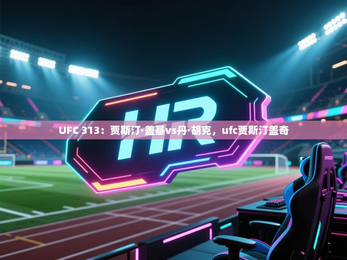 海星体育直播-UFC 313:贾斯汀·盖基vs丹·胡克,ufc贾斯汀盖奇 第1张