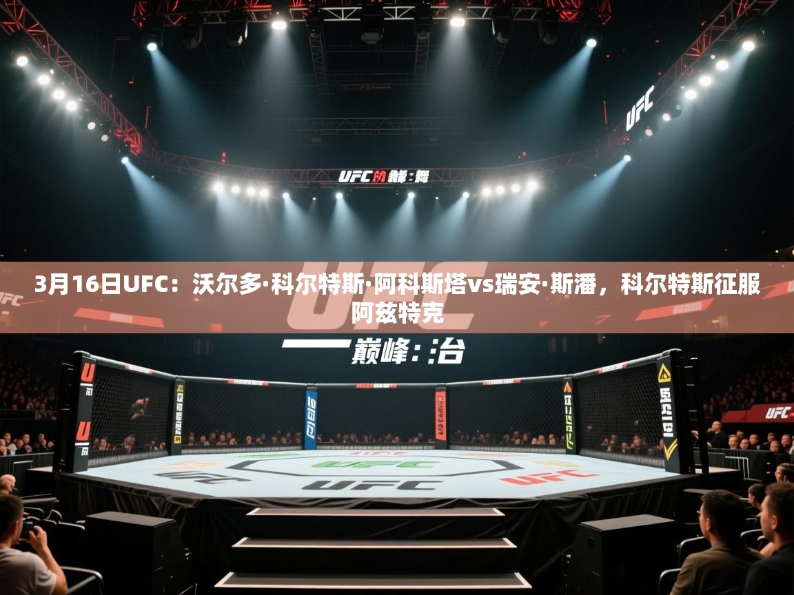 海星体育官网入口-3月16日UFC:沃尔多·科尔特斯·阿科斯塔vs瑞安·斯潘,科尔特斯征服阿兹特克 第1张