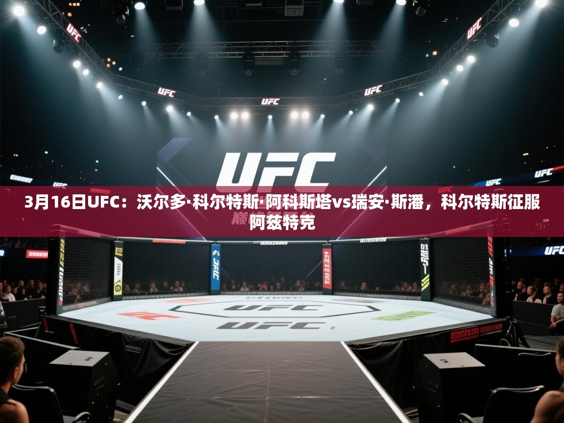 海星体育官网入口-3月16日UFC:沃尔多·科尔特斯·阿科斯塔vs瑞安·斯潘,科尔特斯征服阿兹特克 第3张