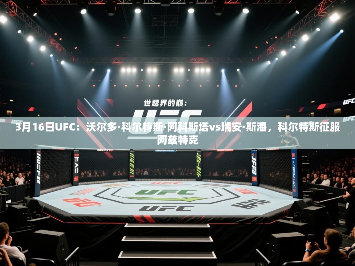 海星体育官网入口-3月16日UFC:沃尔多·科尔特斯·阿科斯塔vs瑞安·斯潘,科尔特斯征服阿兹特克 第4张