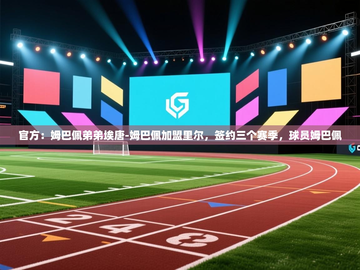 海星体育app官方入口-官方:姆巴佩弟弟埃唐-姆巴佩加盟里尔,签约三个赛季,球员姆巴佩 第4张