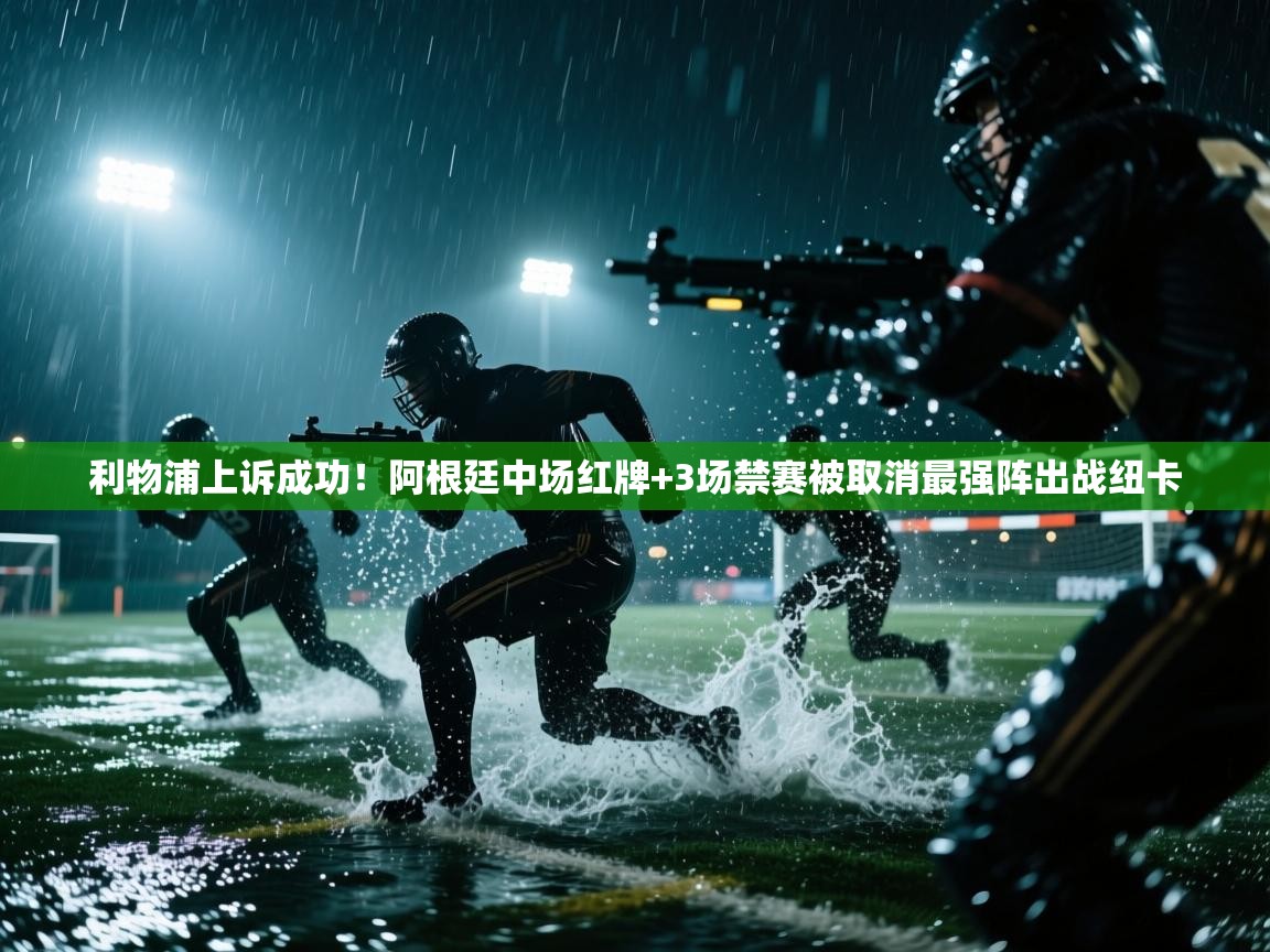 海星体育app下载官网-利物浦上诉成功!阿根廷中场红牌+3场禁赛被取消最强阵出战纽卡 第1张