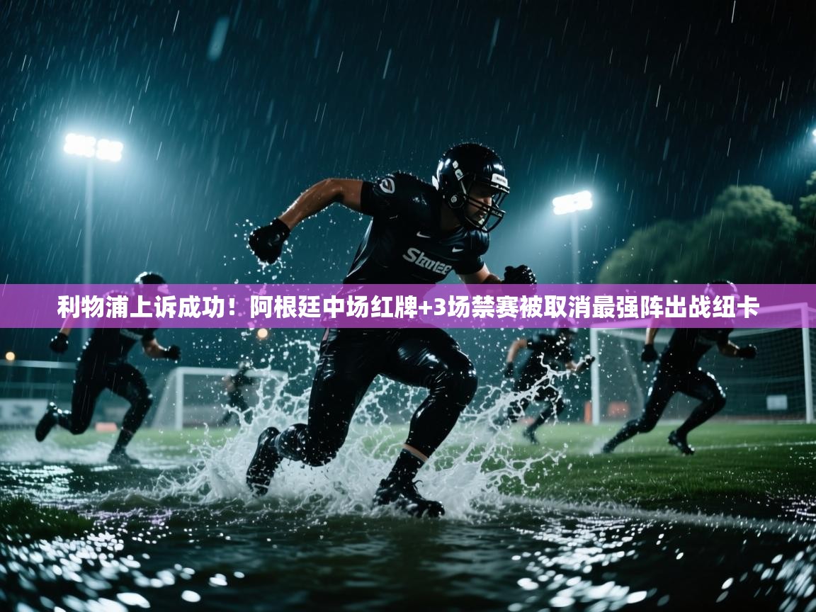 海星体育app下载官网-利物浦上诉成功!阿根廷中场红牌+3场禁赛被取消最强阵出战纽卡 第2张