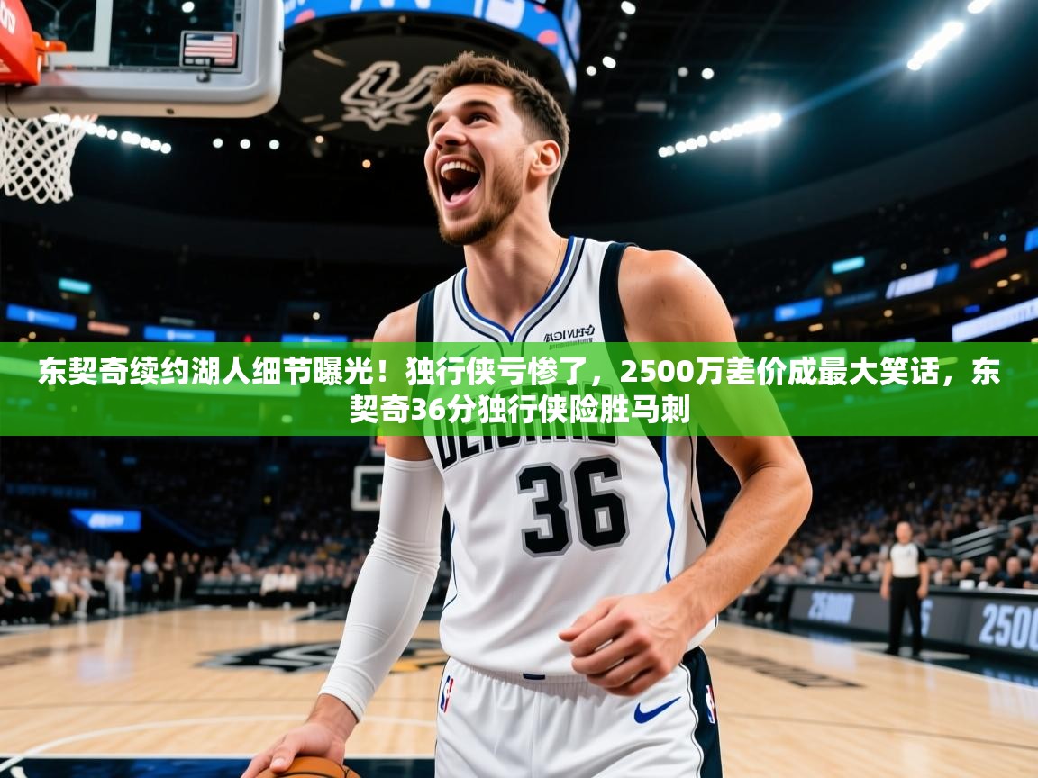 海星体育tv-东契奇续约湖人细节曝光!独行侠亏惨了,2500万差价成最大笑话,东契奇36分独行侠险胜马刺 第2张