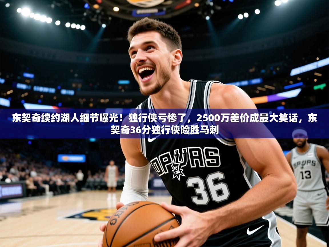 海星体育tv-东契奇续约湖人细节曝光!独行侠亏惨了,2500万差价成最大笑话,东契奇36分独行侠险胜马刺 第3张
