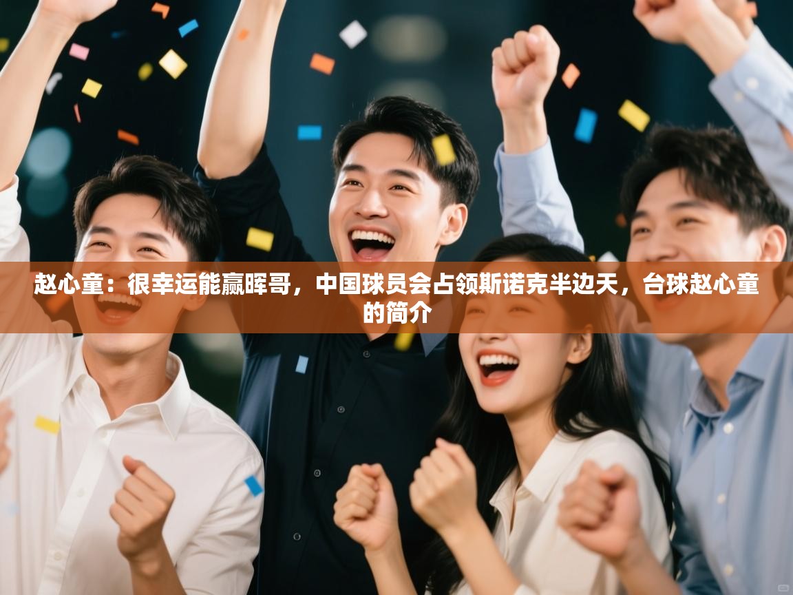 海星体育直播在线观看-赵心童:很幸运能赢晖哥,中国球员会占领斯诺克半边天,台球赵心童的简介 第1张