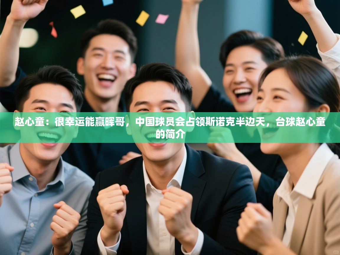 海星体育直播在线观看-赵心童:很幸运能赢晖哥,中国球员会占领斯诺克半边天,台球赵心童的简介 第3张