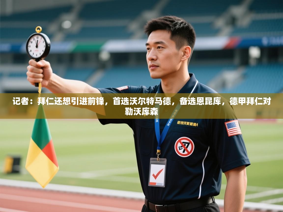 海星体育直播-记者:拜仁还想引进前锋,首选沃尔特马德,备选恩昆库,德甲拜仁对勒沃库森 第2张