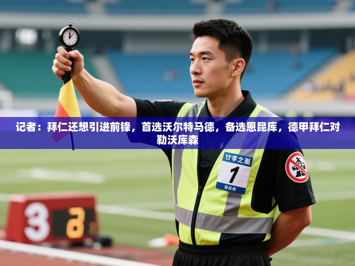 海星体育直播-记者:拜仁还想引进前锋,首选沃尔特马德,备选恩昆库,德甲拜仁对勒沃库森 第4张
