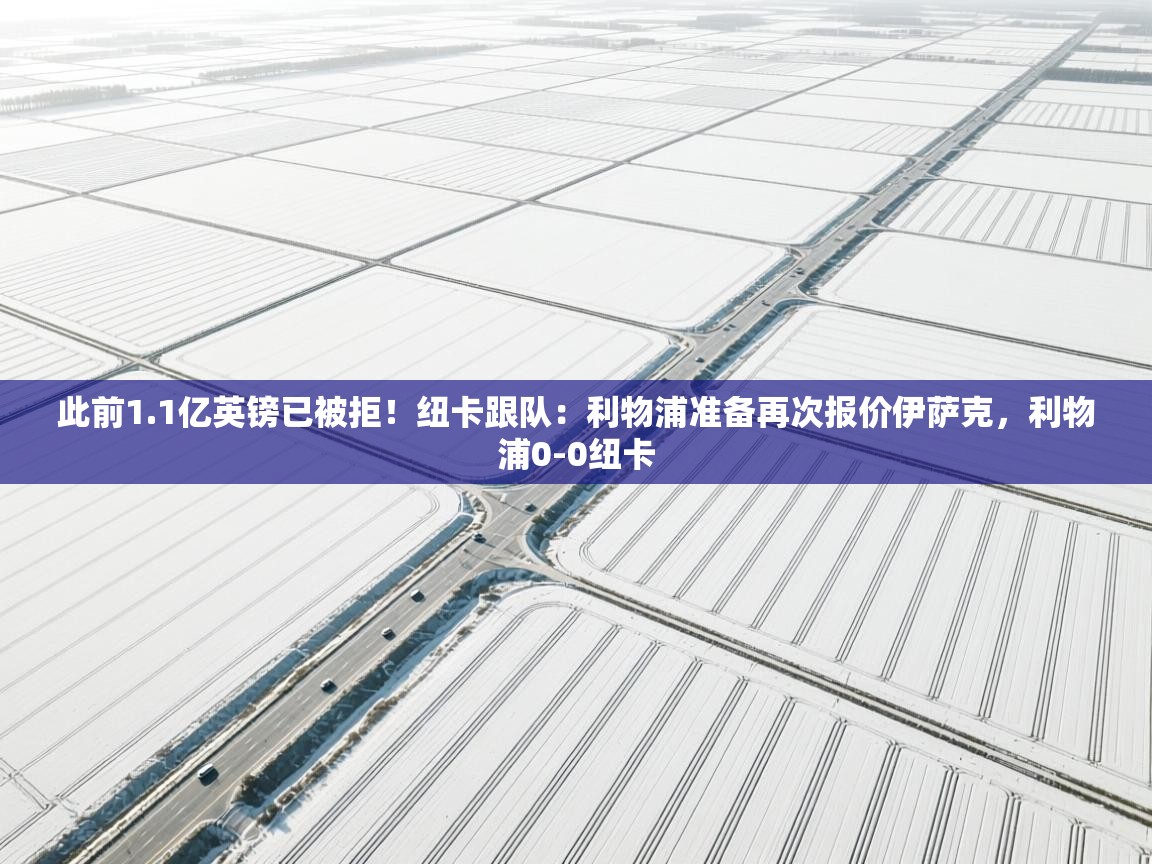 海星体育直播官网-此前1.1亿英镑已被拒!纽卡跟队:利物浦准备再次报价伊萨克,利物浦0-0纽卡 第2张