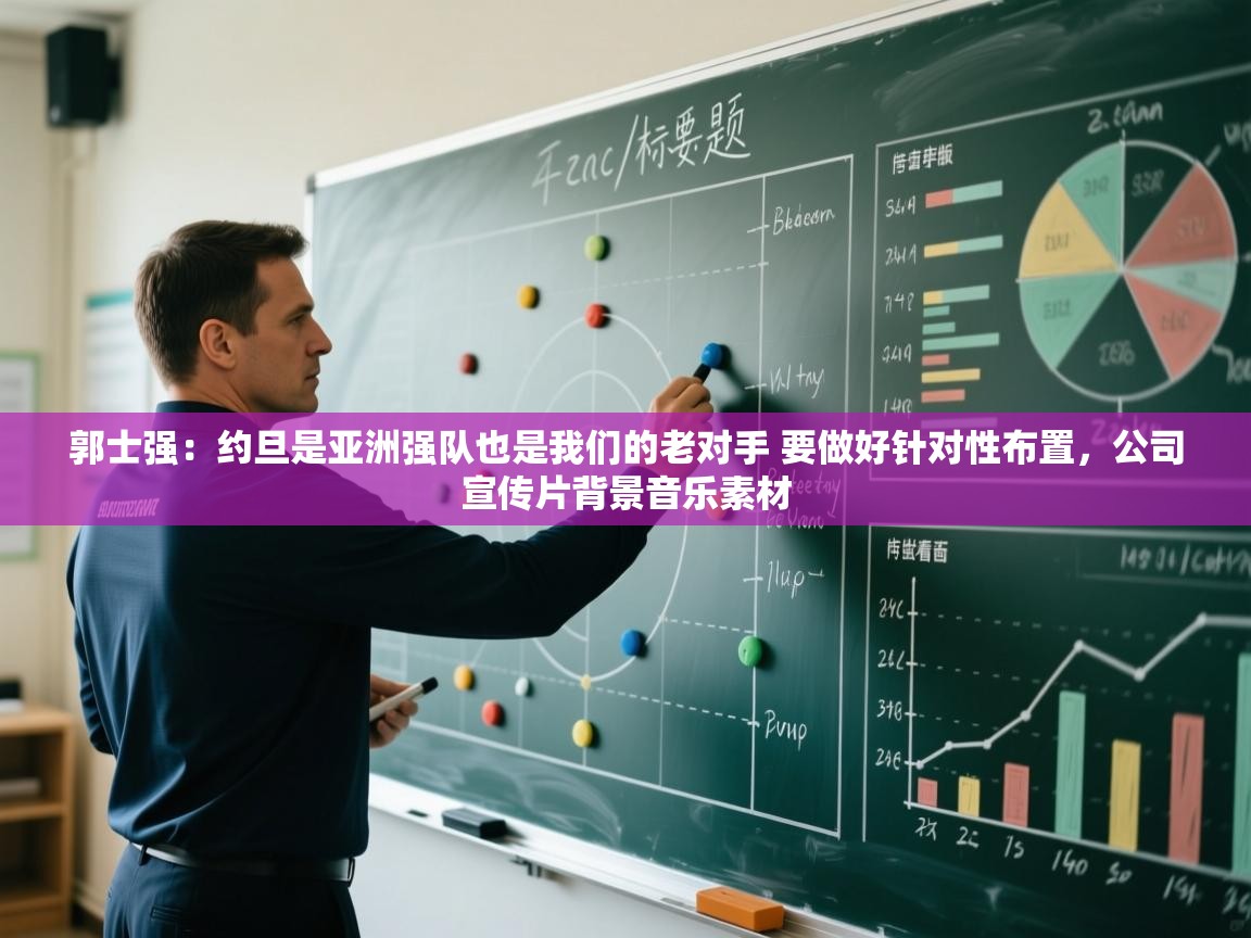 海星体育app官方入口-郭士强:约旦是亚洲强队也是我们的老对手 要做好针对性布置,公司宣传片背景音乐素材 第1张